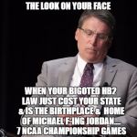 nc loses ncaa games | THE LOOK ON YOUR FACE; WHEN YOUR BIGOTED HB2 LAW JUST COST YOUR STATE & IS THE BIRTHPLACE &  HOME OF MICHAEL F-ING JORDAN.... 7 NCAA CHAMPIONSHIP GAMES | image tagged in pat mccrory,north carolina,hb2,lgbt | made w/ Imgflip meme maker