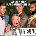 When a Plan Comes Together | I LOVE IT WHEN A PLAN COMES TOGETHER | image tagged in when a plan comes together | made w/ Imgflip meme maker