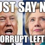 None of the above | JUST SAY NO; TO CORRUPT LEFTISTS | image tagged in hillary trump | made w/ Imgflip meme maker