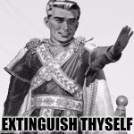 Extinguish Thyself | EXTINGUISH THYSELF | image tagged in extinguish thyself,kill yourself guy,memes | made w/ Imgflip meme maker
