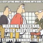 STUPID | PEOPLE KEEP SAYING WHAT IS WRONG WITH KIDS TODAY; WARNING LABELS AND CHILD SAFETY LAWS; WE STOPPED THINNING THE HERD | image tagged in stupid | made w/ Imgflip meme maker