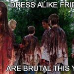 walking dead casual fridays | DRESS ALIKE FRIDAYS; ARE BRUTAL THIS YEAR | image tagged in walking dead,casual fri,dressing the same,family dress up,bloody,nasty | made w/ Imgflip meme maker