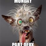 Me Monday morning | MONDAY; PART DEUX | image tagged in me monday morning | made w/ Imgflip meme maker