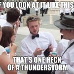 If you look at it like this... | IF YOU LOOK AT IT LIKE THIS... THAT'S ONE HECK OF A THUNDERSTORM | image tagged in if you look at it like this,memes,thatbritishviolaguy,thunderstorm,lightning | made w/ Imgflip meme maker