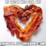 Bacon | MY  BACON  WAS  SICK,  BUT; THANK GOD,  IT'S CURED NOW!  ©DML | image tagged in bacon,cured,bacon lover,pun,bad pun | made w/ Imgflip meme maker
