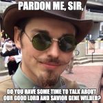 Pardon Me, Sir | PARDON ME, SIR, DO YOU HAVE SOME TIME TO TALK ABOUT OUR GOOD LORD AND SAVIOR GENE WILDER? | image tagged in pardon me sir | made w/ Imgflip meme maker