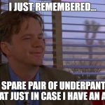 I Just Remembered | I JUST REMEMBERED... I HAVE A SPARE PAIR OF UNDERPANTS IN THE BACK SEAT JUST IN CASE I HAVE AN ACCIDENT | image tagged in i just remembered | made w/ Imgflip meme maker