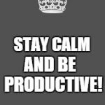Keep calm and fill in the blank | AND BE  PRODUCTIVE! STAY CALM | image tagged in keep calm and fill in the blank,stay,calm,productive,get smart | made w/ Imgflip meme maker