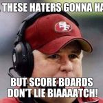 49ERS ALEARDY ELIMINATED | ALL THESE HATERS GONNA HATE; BUT SCORE BOARDS DON'T LIE BIAAAATCH! | image tagged in 49ers aleardy eliminated | made w/ Imgflip meme maker