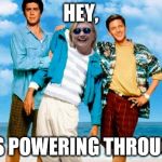 Weekend at Bernie's - Hillary Style | HEY, SHE'S POWERING THROUGH IT | image tagged in weekend at bernie's - hillary style | made w/ Imgflip meme maker