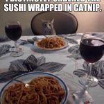 Poor service | EXCUSE ME, WAITER, BUT I DISTINCTLY ORDERED THE SUSHI WRAPPED IN CATNIP. | image tagged in cat dinner,dining out | made w/ Imgflip meme maker