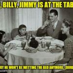 Nothing like a family meal when one of the family is part of the meal. | NO, BILLY, JIMMY IS AT THE TABLE. BUT HE WON'T BE WETTING THE BED ANYMORE. {BURP} | image tagged in 1950 family meal,punishment | made w/ Imgflip meme maker