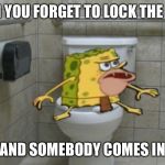 Spongegar | WHEN YOU FORGET TO LOCK THE DOOR; AND SOMEBODY COMES IN | image tagged in spongegar | made w/ Imgflip meme maker