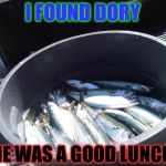 Fish in a Barrel | I FOUND DORY; SHE WAS A GOOD LUNCH!!! | image tagged in fish in a barrel | made w/ Imgflip meme maker