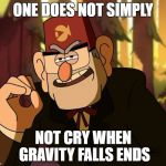 Yea, You cried. | ONE DOES NOT SIMPLY; NOT CRY WHEN GRAVITY FALLS ENDS | image tagged in one does not simply gravity falls,gravity falls | made w/ Imgflip meme maker