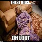 Medea Oh Lort | THESE KIDS... | image tagged in medea oh lort | made w/ Imgflip meme maker