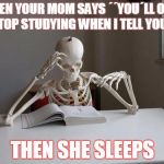 death by studying | WHEN YOUR MOM SAYS ´´YOU´LL ONLY STOP STUDYING WHEN I TELL YOU´´ THEN SHE SLEEPS | image tagged in death by studying | made w/ Imgflip meme maker