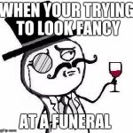 Classy B0ss | WHEN YOUR TRYING TO LOOK FANCY; AT A FUNERAL | image tagged in classy rageface | made w/ Imgflip meme maker