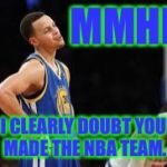 Basketball meme | MMHM; I CLEARLY DOUBT YOU MADE THE NBA TEAM. | image tagged in basketball meme | made w/ Imgflip meme maker