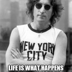 john lennon | LIFE IS WHAT HAPPENS TO YOU WHILE YOUR BUSY MAKING OTHER PLANS. | image tagged in john lennon | made w/ Imgflip meme maker