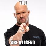 Steve Austin 1 | YOU; ARE A LEGEND | image tagged in steve austin 1 | made w/ Imgflip meme maker