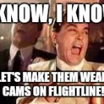 funny | I KNOW, I KNOW; LET'S MAKE THEM WEAR CAMS ON FLIGHTLINE! | image tagged in funny | made w/ Imgflip meme maker