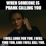 Liam Neeson Taken Meme | WHEN SOMEONE IS PRANK CALLING YOU I WILL LOOK FOR YOU, I WILL FIND YOU, AND I WILL KILL YOU. | image tagged in memes,liam neeson taken | made w/ Imgflip meme maker