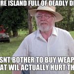 welcome to jurassic park | HAS AN ENTIRE ISLAND FULL OF DEADLY DINOSAURS.. DOESNT BOTHER TO BUY WEAPONS THAT WIL ACTUALLY HURT THEM | image tagged in welcome to jurassic park | made w/ Imgflip meme maker