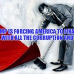 Sweep Under The Rug | TRUMP IS FORCING AMERICA TO FINALLY DEAL WITH ALL THE CORRUPTION AND LIES | image tagged in sweep under the rug | made w/ Imgflip meme maker