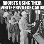 Punching the Time Clock | RACISTS USING THEIR WHITE PRIVILEGE CARDS | image tagged in punching the time clock | made w/ Imgflip meme maker