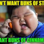 Fat Kid the Fixer | I DON'T WANT BUNS OF STEEL. I WANT BUNS OF CINNAMON. | image tagged in fat kid,memes,funny,dark humor | made w/ Imgflip meme maker