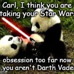 Carl's obsession with Star Wars | Carl, I think you are taking your Star Wars; obsession too far now - you aren't Darth Vader! | image tagged in fight me panda,starwars,panda wars,carl the panda,darth vader,cute panda | made w/ Imgflip meme maker
