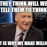 New Rules | THEY THINK WILL WE TELL THEM TO THINK; THAT IS WHY WE MAKE MILLIONS | image tagged in new rules | made w/ Imgflip meme maker