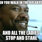 Denzel Washington | WHEN YOU WALK IN THE BREAKROOM; AND ALL THE LADIES STOP AND STARE | image tagged in denzel washington | made w/ Imgflip meme maker
