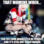 #Sitcalm | THAT MOMENT WHEN... YOU TRY YOUR HARDEST TO BE PERFECT AND IT'S STILL NOT GOOD ENOUGH | image tagged in harley quinn sad,harley quinn,memes,so true memes,batman and joker | made w/ Imgflip meme maker