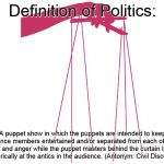 Puppet | Definition of Politics:; A puppet show in which the puppets are intended to keep audience members entertained and/or separated from each other by fear and anger while the puppet masters behind the curtain laugh hysterically at the antics in the audience. (Antonym: Civil Discourse) | image tagged in puppet | made w/ Imgflip meme maker