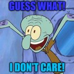 When Someone Brags | GUESS WHAT! I DON'T CARE! | image tagged in when someone brags | made w/ Imgflip meme maker
