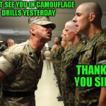 drill sergeant | I DIDNT SEE YOU IN CAMOUFLAGE DRILLS YESTERDAY; THANK YOU SIR | image tagged in drill sergeant | made w/ Imgflip meme maker