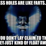 ass holes & farts | ASS HOLES ARE LIKE FARTS... IF YOU DON'T LAY CLAIM TO THEM THEY JUST KIND OF FLOAT AWAY. | image tagged in advise | made w/ Imgflip meme maker