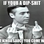 dip shit | IF YOUR A DIP-SHIT; WHAT KINDA SAUCE YOU COME WITH? | image tagged in dip shit | made w/ Imgflip meme maker