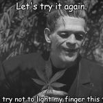 One More Time | Let's try it again. Just try not to light my finger this time! | image tagged in frankenpot | made w/ Imgflip meme maker