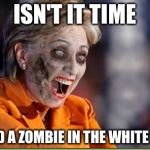 The Walking Dead should be represented too! | ISN'T IT TIME; WE HAD A ZOMBIE IN THE WHITE HOUSE | image tagged in zombie hillary,hillary clinton,the walking dead,memes | made w/ Imgflip meme maker