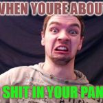 Jacksepticeye | WHEN YOURE ABOUT; TO SHIT IN YOUR PANTS | image tagged in jacksepticeye | made w/ Imgflip meme maker