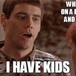 Dumb and dumber | WHEN YOUR ON A BLIND DATE AND SHE SAYS; I HAVE KIDS | image tagged in dumb and dumber | made w/ Imgflip meme maker
