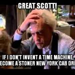 back to the future | GREAT SCOTT! IF I DON'T INVENT A TIME MACHINE, I'LL BECOME A STONER NEW YORK CAB DRIVER? | image tagged in back to the future | made w/ Imgflip meme maker