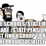 Nazis Everywhere | STATE SCHOOLS/STATE HEALTH CARE /STATE PENSIONS; JUST FIND A GROUP TO HATE AND BE PROUD SOCIALIST 2016 | image tagged in nazis everywhere | made w/ Imgflip meme maker