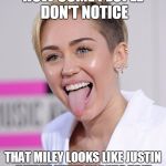 Miley Cyrus Tongue Out | HOW COME PEOPLE DON'T NOTICE; THAT MILEY LOOKS LIKE JUSTIN BIEBER WITH BLONDE HAIR | image tagged in miley cyrus tongue out | made w/ Imgflip meme maker