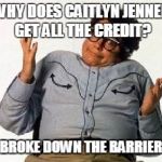 It's Pat | WHY DOES CAITLYN JENNER GET ALL THE CREDIT? I BROKE DOWN THE BARRIERS | image tagged in it's pat | made w/ Imgflip meme maker