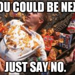 junk food | YOU COULD BE NEXT; JUST SAY NO. | image tagged in junk food | made w/ Imgflip meme maker