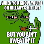 Pepe 10 | WHEN YOU KNOW YOU'RE ON HILLARY'S HIT LIST; BUT YOU AIN'T SWEATIN' IT | image tagged in pepe 10 | made w/ Imgflip meme maker